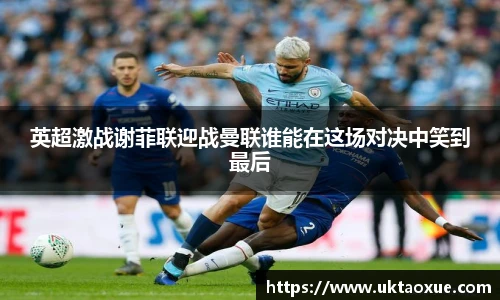 英超激战谢菲联迎战曼联谁能在这场对决中笑到最后