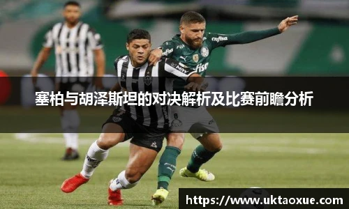 塞柏与胡泽斯坦的对决解析及比赛前瞻分析