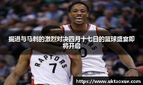掘进与马刺的激烈对决四月十七日的篮球盛宴即将开启