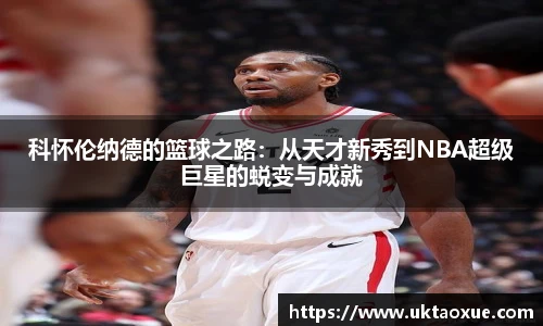 科怀伦纳德的篮球之路：从天才新秀到NBA超级巨星的蜕变与成就