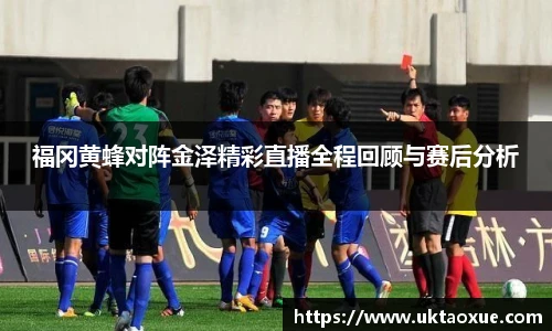 福冈黄蜂对阵金泽精彩直播全程回顾与赛后分析